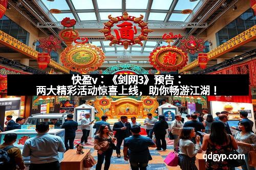 快盈v：《剑网3》预告：两大精彩活动惊喜上线，助你畅游江湖！